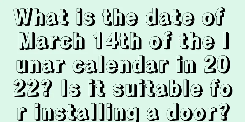 What is the date of March 14th of the lunar calendar in 2022? Is it suitable for installing a door?