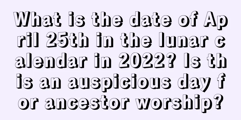 What is the date of April 25th in the lunar calendar in 2022? Is this an auspicious day for ancestor worship?