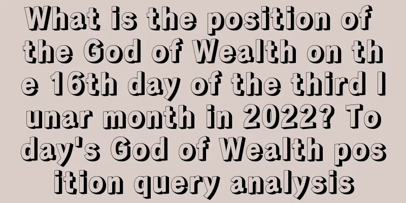 What is the position of the God of Wealth on the 16th day of the third lunar month in 2022? Today's God of Wealth position query analysis