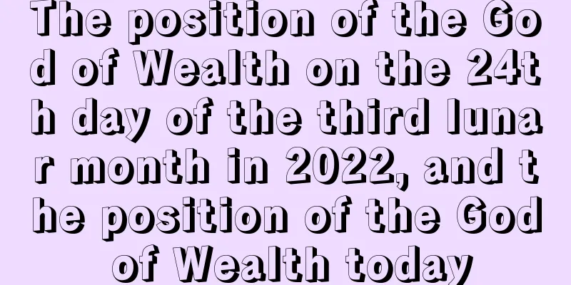 The position of the God of Wealth on the 24th day of the third lunar month in 2022, and the position of the God of Wealth today