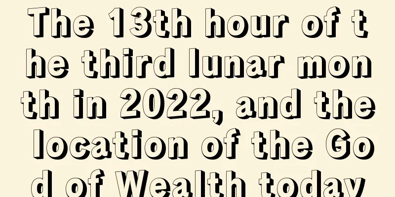 The 13th hour of the third lunar month in 2022, and the location of the God of Wealth today