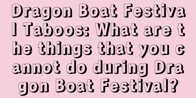 Dragon Boat Festival Taboos: What are the things that you cannot do during Dragon Boat Festival?