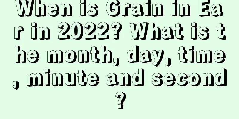 When is Grain in Ear in 2022? What is the month, day, time, minute and second?