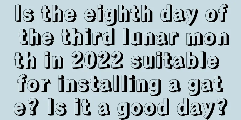 Is the eighth day of the third lunar month in 2022 suitable for installing a gate? Is it a good day?