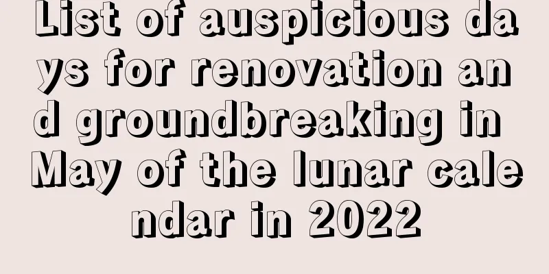 List of auspicious days for renovation and groundbreaking in May of the lunar calendar in 2022