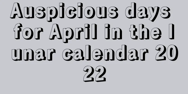 Auspicious days for April in the lunar calendar 2022