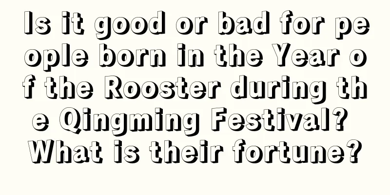 Is it good or bad for people born in the Year of the Rooster during the Qingming Festival? What is their fortune?