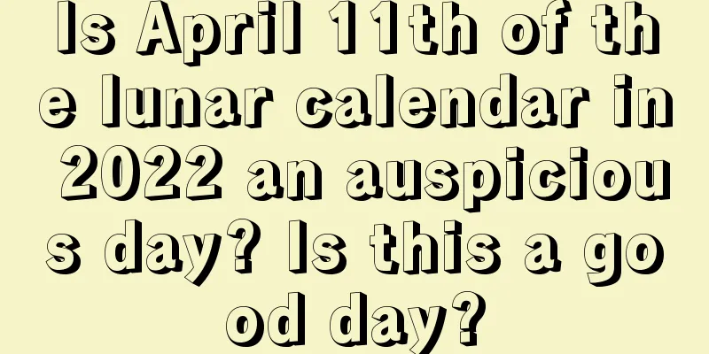 Is April 11th of the lunar calendar in 2022 an auspicious day? Is this a good day?