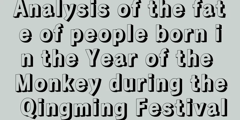 Analysis of the fate of people born in the Year of the Monkey during the Qingming Festival