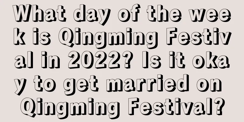 What day of the week is Qingming Festival in 2022? Is it okay to get married on Qingming Festival?