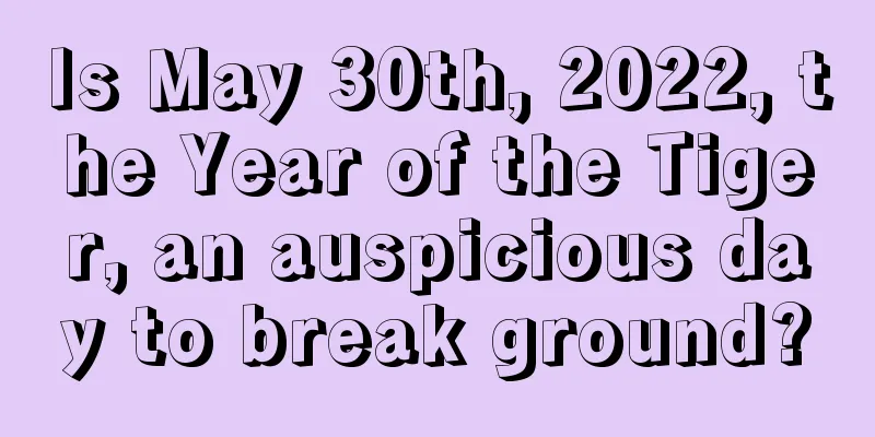 Is May 30th, 2022, the Year of the Tiger, an auspicious day to break ground?