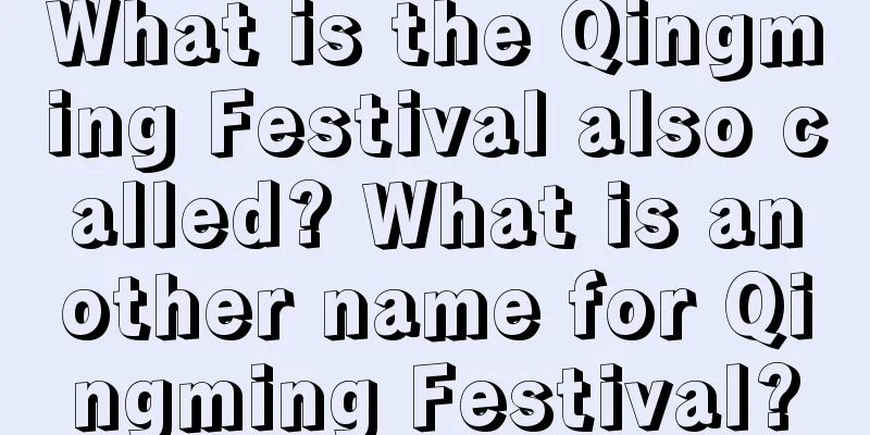 What is the Qingming Festival also called? What is another name for Qingming Festival?