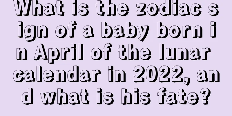 What is the zodiac sign of a baby born in April of the lunar calendar in 2022, and what is his fate?