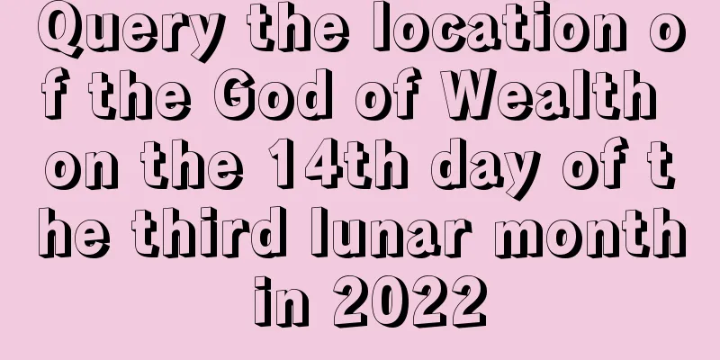 Query the location of the God of Wealth on the 14th day of the third lunar month in 2022