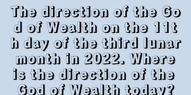 The direction of the God of Wealth on the 11th day of the third lunar month in 2022. Where is the direction of the God of Wealth today?