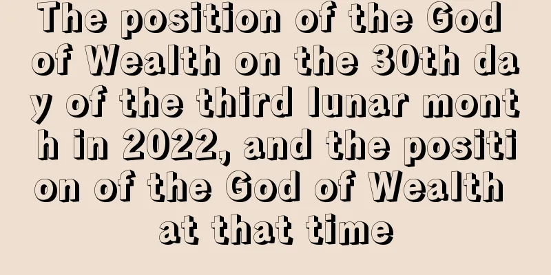 The position of the God of Wealth on the 30th day of the third lunar month in 2022, and the position of the God of Wealth at that time