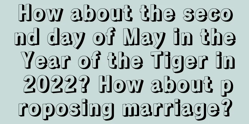 How about the second day of May in the Year of the Tiger in 2022? How about proposing marriage?
