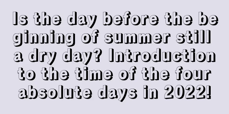 Is the day before the beginning of summer still a dry day? Introduction to the time of the four absolute days in 2022!