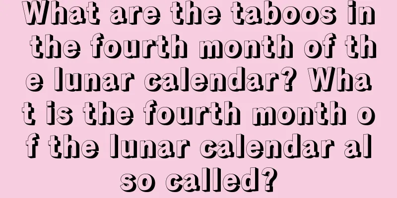 What are the taboos in the fourth month of the lunar calendar? What is the fourth month of the lunar calendar also called?