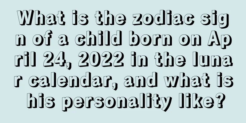 What is the zodiac sign of a child born on April 24, 2022 in the lunar calendar, and what is his personality like?