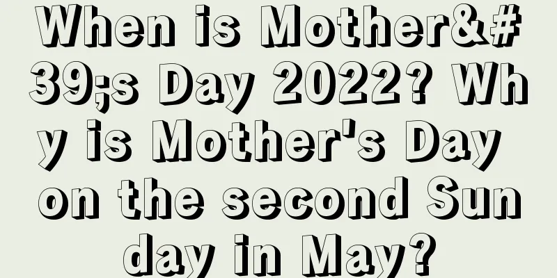 When is Mother's Day 2022? Why is Mother's Day on the second Sunday in May?