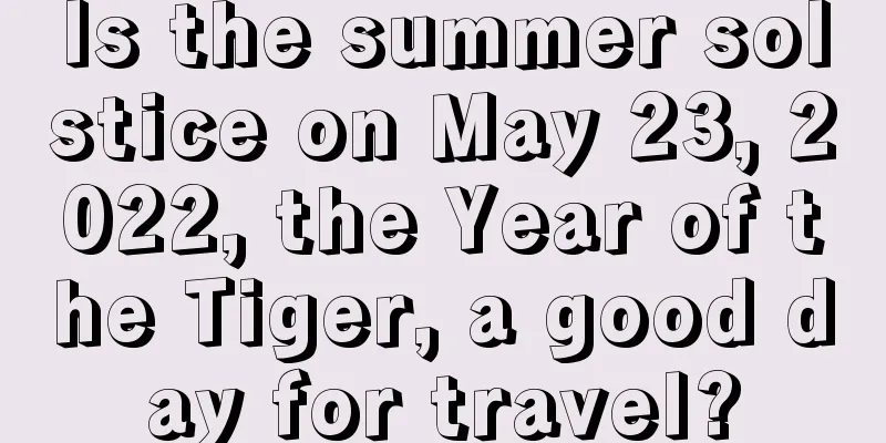 Is the summer solstice on May 23, 2022, the Year of the Tiger, a good day for travel?