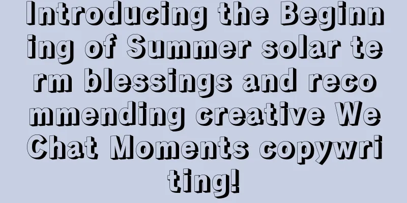 Introducing the Beginning of Summer solar term blessings and recommending creative WeChat Moments copywriting!