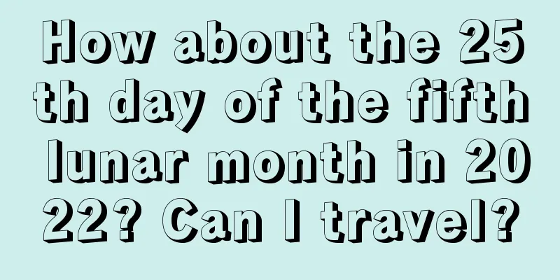 How about the 25th day of the fifth lunar month in 2022? Can I travel?