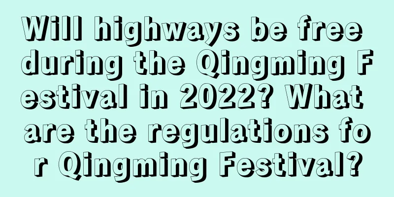Will highways be free during the Qingming Festival in 2022? What are the regulations for Qingming Festival?