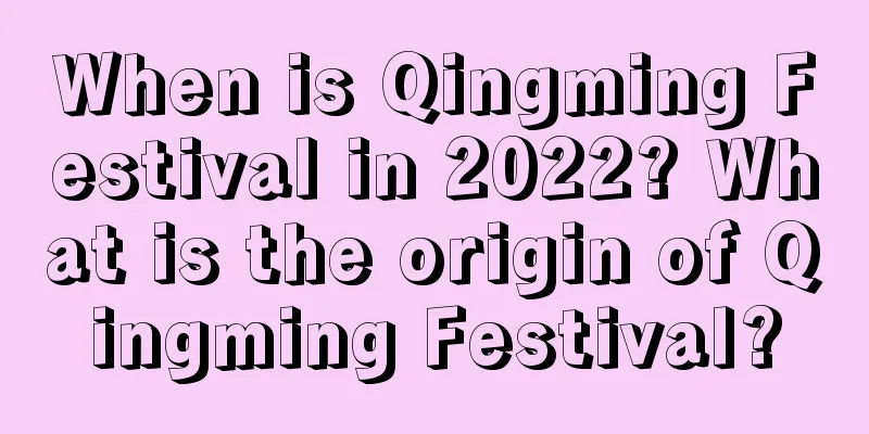 When is Qingming Festival in 2022? What is the origin of Qingming Festival?