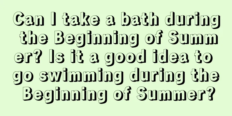 Can I take a bath during the Beginning of Summer? Is it a good idea to go swimming during the Beginning of Summer?