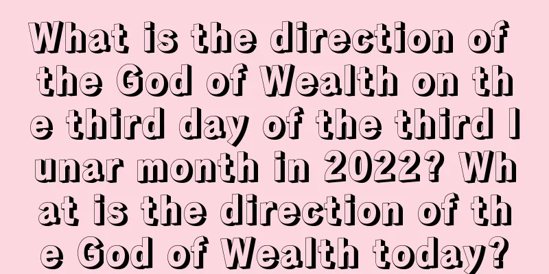 What is the direction of the God of Wealth on the third day of the third lunar month in 2022? What is the direction of the God of Wealth today?