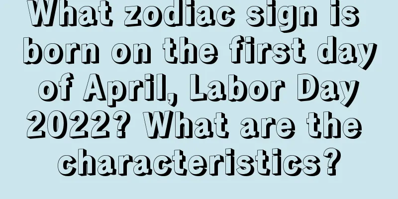 What zodiac sign is born on the first day of April, Labor Day 2022? What are the characteristics?