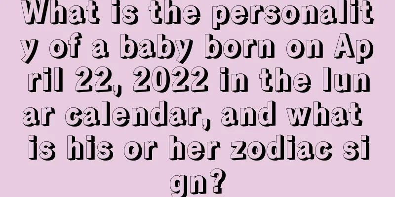 What is the personality of a baby born on April 22, 2022 in the lunar calendar, and what is his or her zodiac sign?