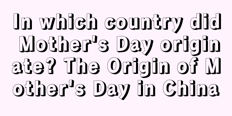 In which country did Mother's Day originate? The Origin of Mother's Day in China