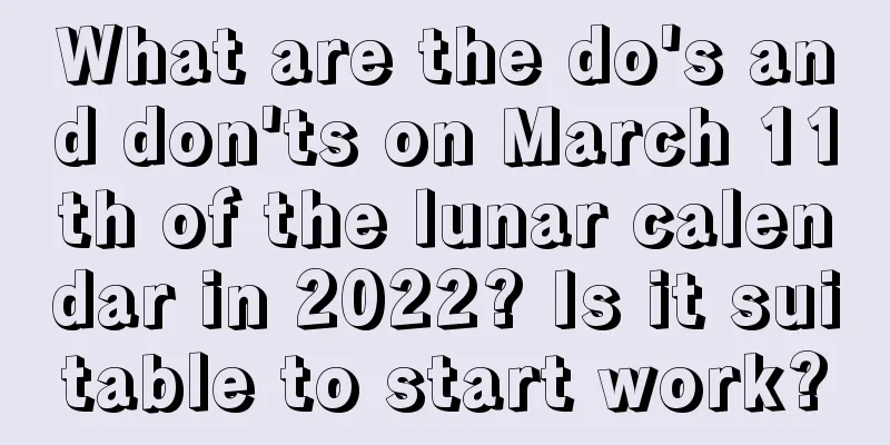What are the do's and don'ts on March 11th of the lunar calendar in 2022? Is it suitable to start work?