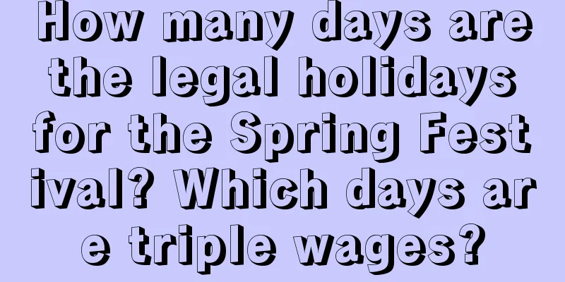 How many days are the legal holidays for the Spring Festival? Which days are triple wages?