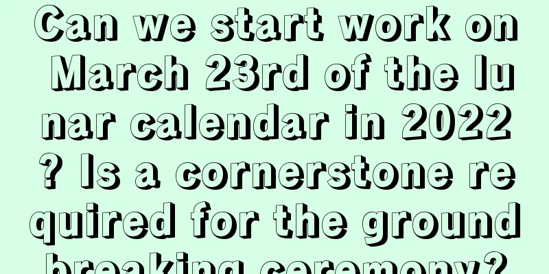 Can we start work on March 23rd of the lunar calendar in 2022? Is a cornerstone required for the groundbreaking ceremony?