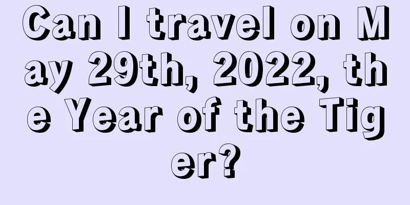 Can I travel on May 29th, 2022, the Year of the Tiger?