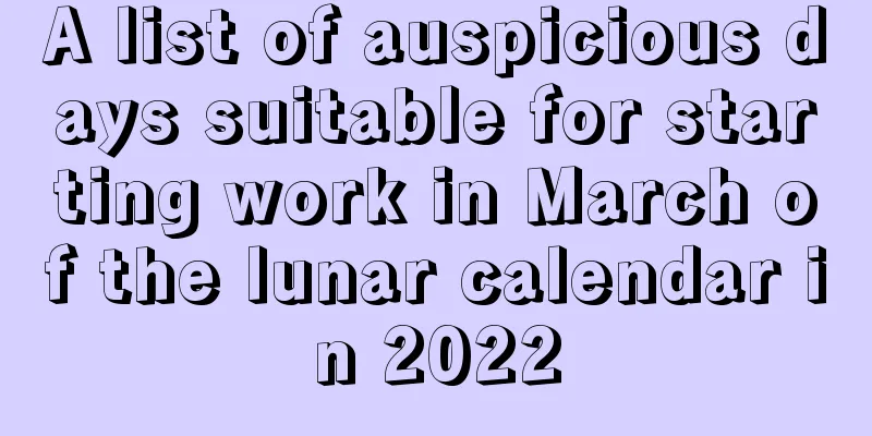 A list of auspicious days suitable for starting work in March of the lunar calendar in 2022