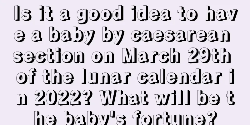 Is it a good idea to have a baby by caesarean section on March 29th of the lunar calendar in 2022? What will be the baby's fortune?