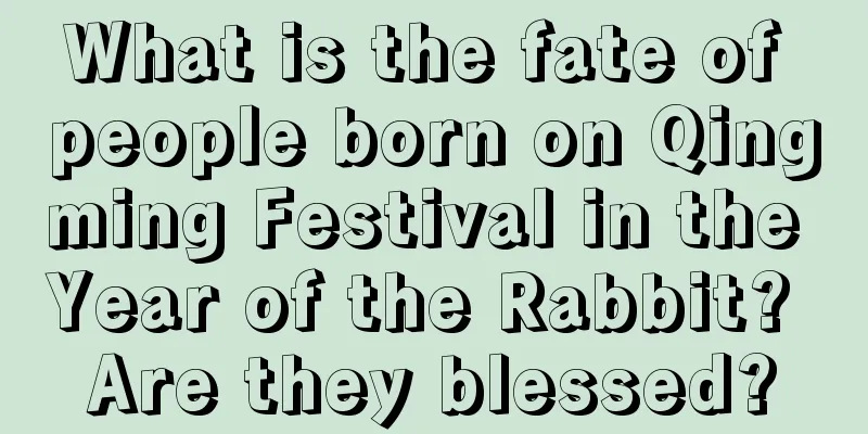 What is the fate of people born on Qingming Festival in the Year of the Rabbit? Are they blessed?