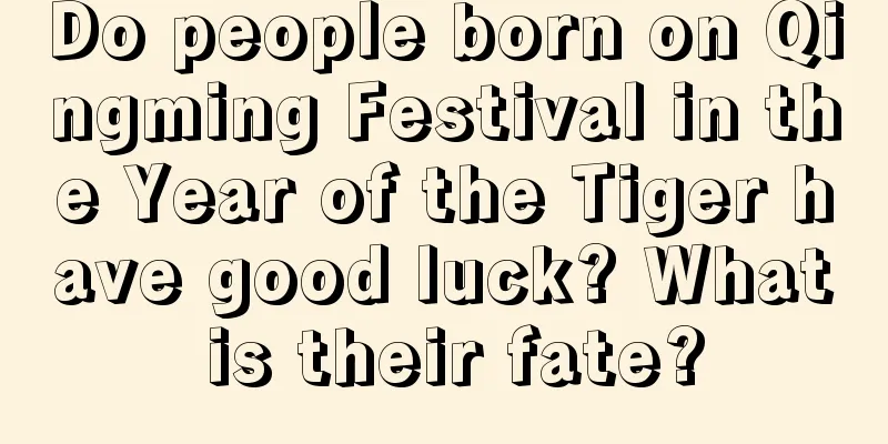 Do people born on Qingming Festival in the Year of the Tiger have good luck? What is their fate?