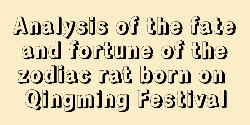 Analysis of the fate and fortune of the zodiac rat born on Qingming Festival