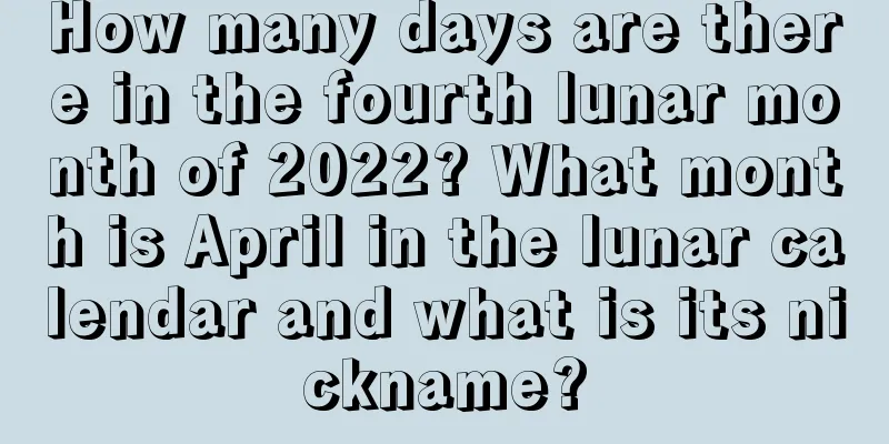 How many days are there in the fourth lunar month of 2022? What month is April in the lunar calendar and what is its nickname?