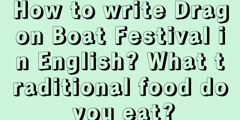 How to write Dragon Boat Festival in English? What traditional food do you eat?