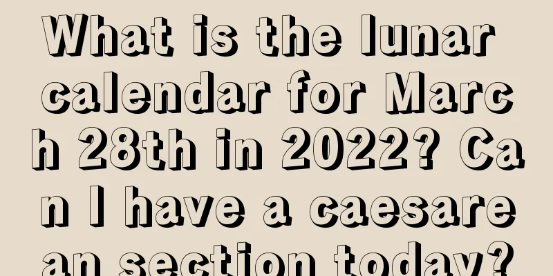 What is the lunar calendar for March 28th in 2022? Can I have a caesarean section today?