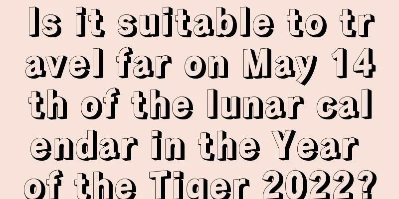 Is it suitable to travel far on May 14th of the lunar calendar in the Year of the Tiger 2022?