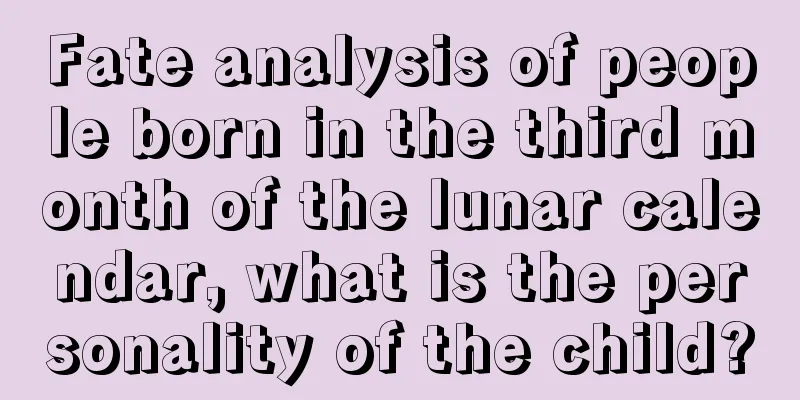 Fate analysis of people born in the third month of the lunar calendar, what is the personality of the child?
