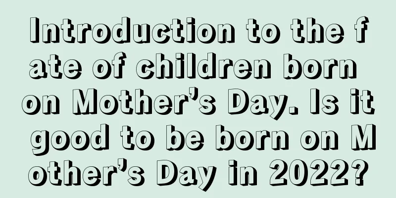 Introduction to the fate of children born on Mother’s Day. Is it good to be born on Mother’s Day in 2022?